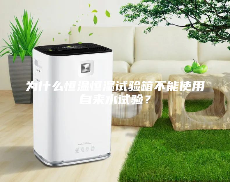 為什么恒溫恒濕試驗箱不能使用自來水試驗？