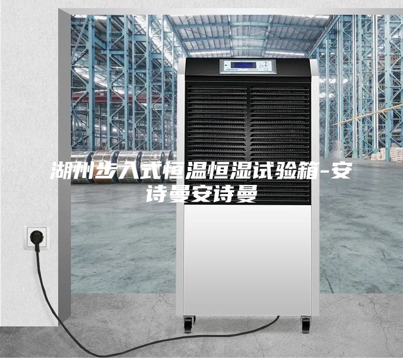 湖州步入式恒溫恒濕試驗(yàn)箱-安詩(shī)曼安詩(shī)曼