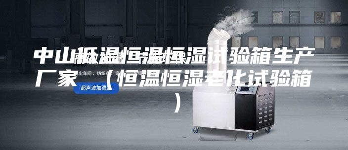 中山低溫恒溫恒濕試驗(yàn)箱生產(chǎn)廠家 （恒溫恒濕老化試驗(yàn)箱）