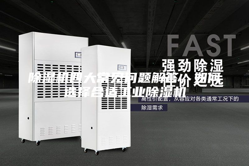 除濕機四大常見問題解答，如何選擇合適工業(yè)除濕機