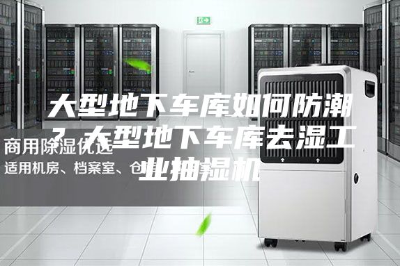 大型地下車庫如何防潮？大型地下車庫去濕工業(yè)抽濕機(jī)