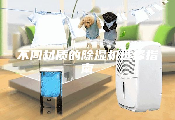 不同材質(zhì)的除濕機(jī)選擇指南