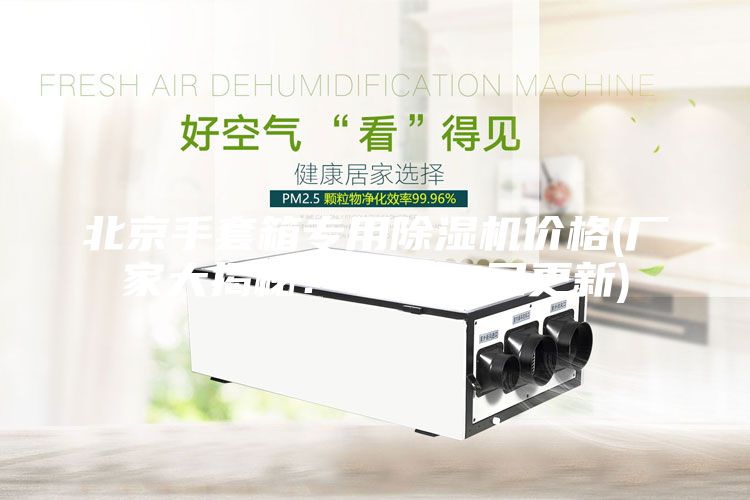 北京手套箱專用除濕機(jī)價(jià)格(廠家大揭秘:2023已更新)