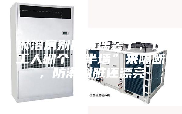 淋浴房別用玻璃裝了，讓工人砌個“半墻”來隔斷，防潮耐臟還漂亮
