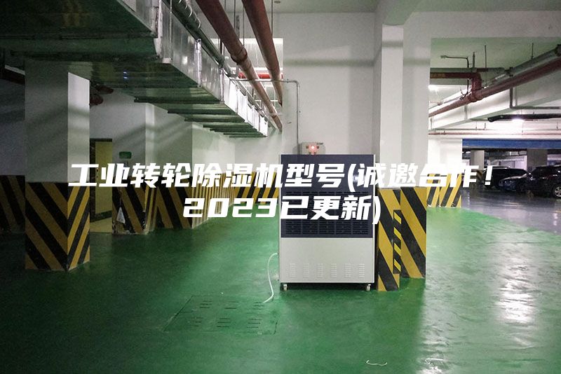 工業(yè)轉(zhuǎn)輪除濕機型號(誠邀合作！2023已更新)