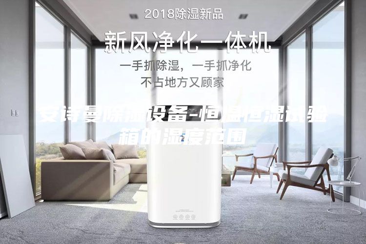 安詩曼除濕設(shè)備-恒溫恒濕試驗(yàn)箱的濕度范圍