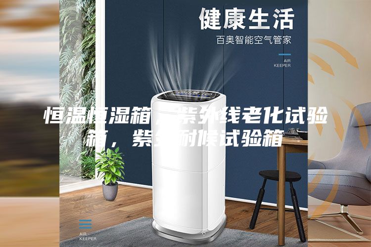 恒溫恒濕箱，紫外線老化試驗箱，紫外耐候試驗箱