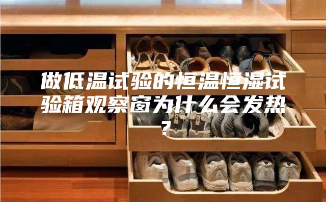 做低溫試驗的恒溫恒濕試驗箱觀察窗為什么會發(fā)熱？