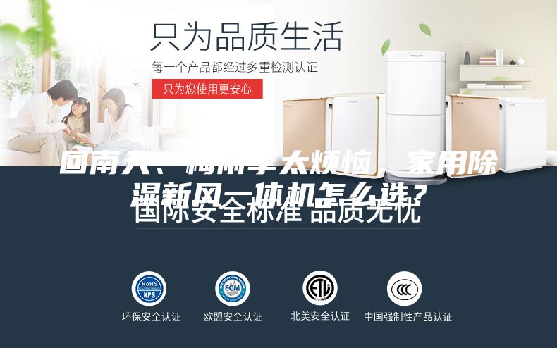 回南天、梅雨季太煩惱，家用除濕新風(fēng)一體機(jī)怎么選？