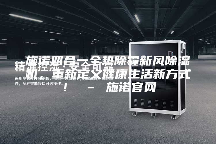 施諾四合一全熱除霾新風(fēng)除濕機(jī)，重新定義健康生活新方式！ – 施諾官網(wǎng)