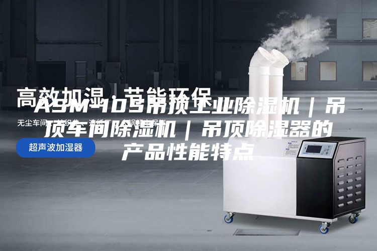 ASM-10S吊頂工業(yè)除濕機(jī)｜吊頂車間除濕機(jī)｜吊頂除濕器的產(chǎn)品性能特點(diǎn)