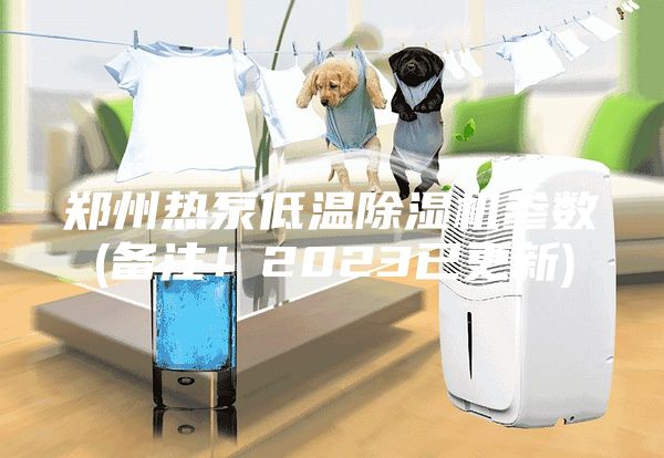 鄭州熱泵低溫除濕機參數(備注！2023已更新)