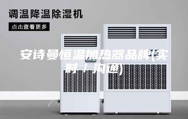 安詩曼恒溫加熱器品牌(實(shí)時(shí)／溝通)