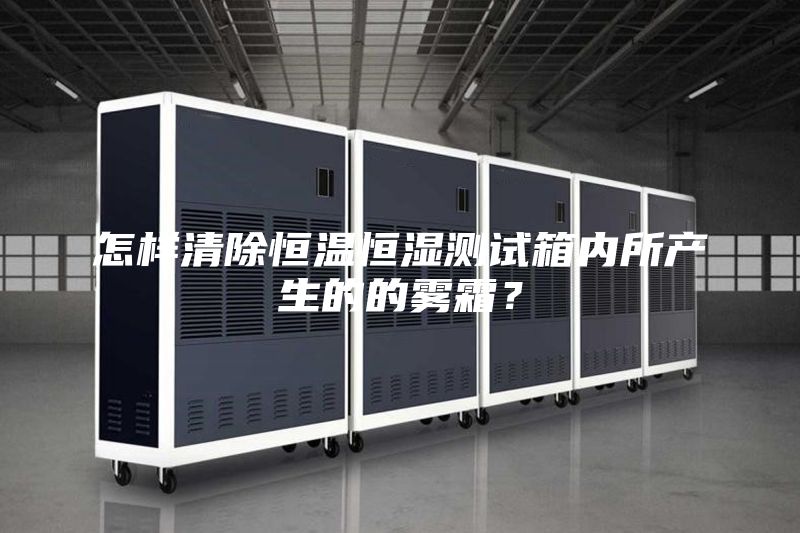 怎樣清除恒溫恒濕測試箱內(nèi)所產(chǎn)生的的霧霜？