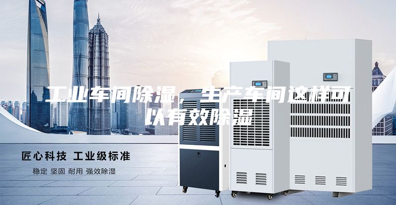 工業(yè)車間除濕，生產(chǎn)車間這樣可以有效除濕