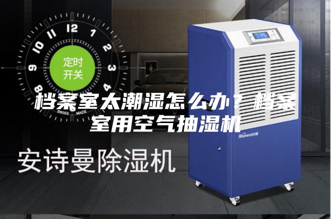 檔案室太潮濕怎么辦？檔案室用空氣抽濕機(jī)