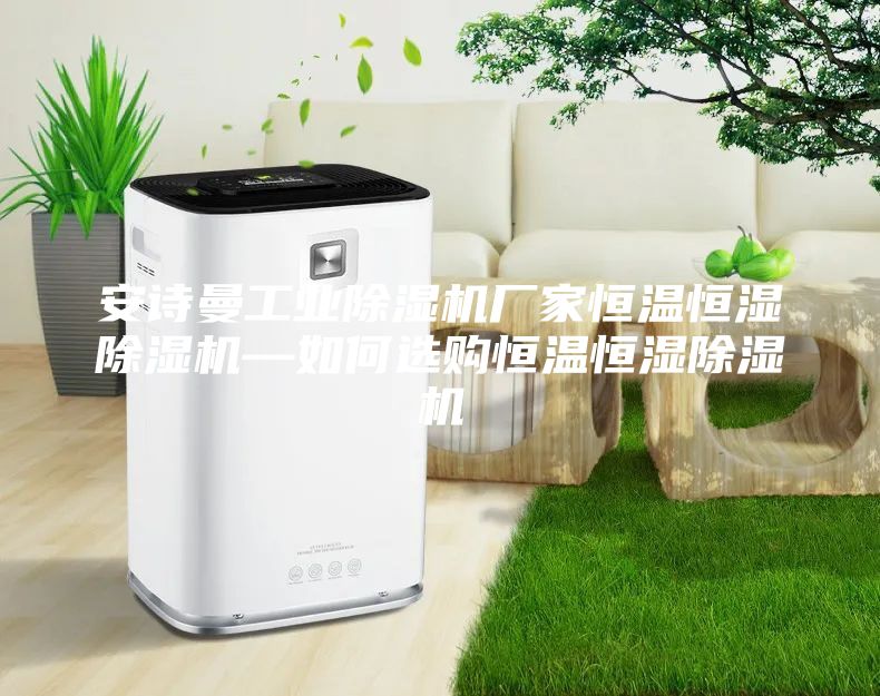安詩曼工業(yè)除濕機(jī)廠家恒溫恒濕除濕機(jī)—如何選購恒溫恒濕除濕機(jī)