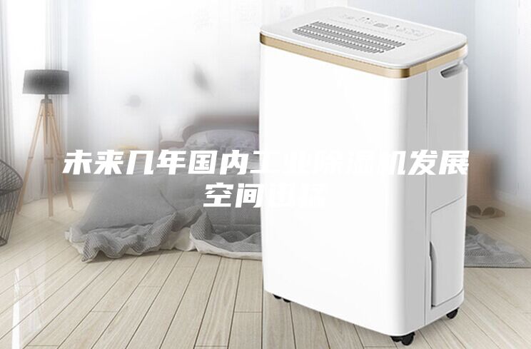 未來(lái)幾年國(guó)內(nèi)工業(yè)除濕機(jī)發(fā)展空間迅猛