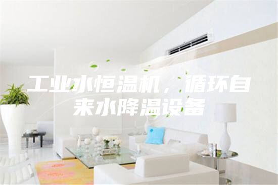 工業(yè)水恒溫機(jī)，循環(huán)自來(lái)水降溫設(shè)備