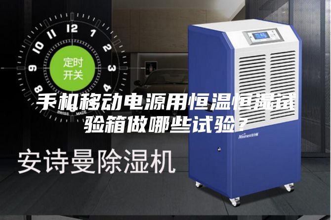 手機(jī)移動(dòng)電源用恒溫恒濕試驗(yàn)箱做哪些試驗(yàn)？