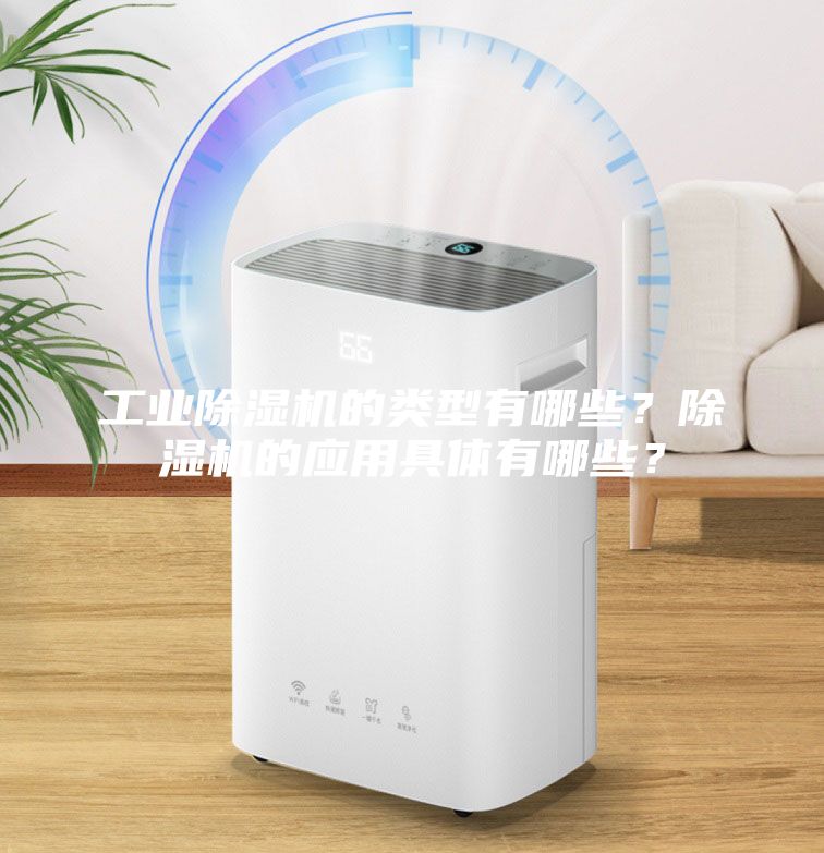 工業(yè)除濕機的類型有哪些？除濕機的應用具體有哪些？