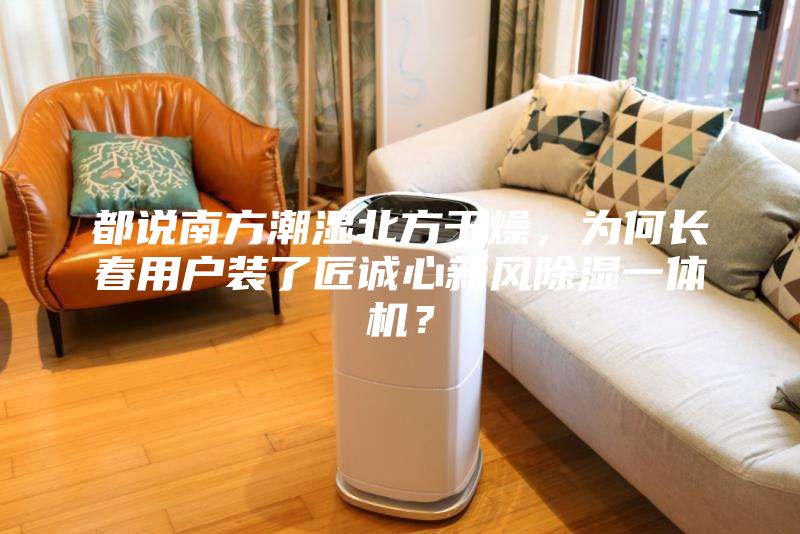 都說南方潮濕北方干燥，為何長春用戶裝了匠誠心新風除濕一體機？
