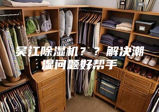 吳江除濕機(jī)？？解決潮濕問題好幫手