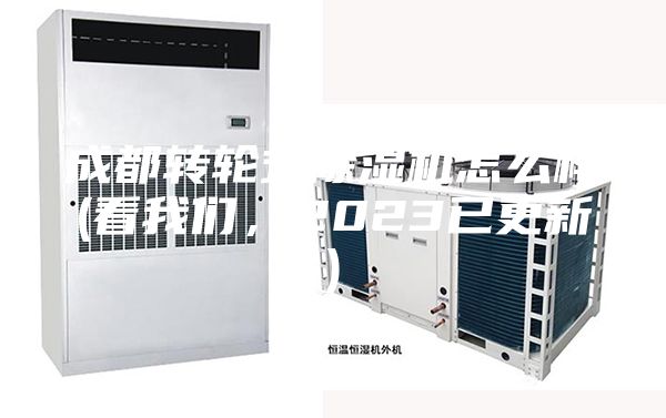 成都轉(zhuǎn)輪式除濕機怎么樣(看我們，2023已更新)