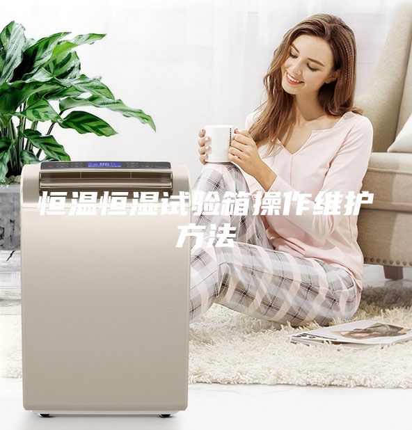 恒溫恒濕試驗箱操作維護(hù)方法