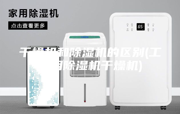 干燥機和除濕機的區(qū)別(工業(yè)用除濕機干燥機)