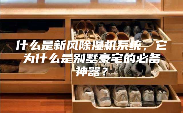 什么是新風除濕機系統(tǒng)，它為什么是別墅豪宅的必備神器？