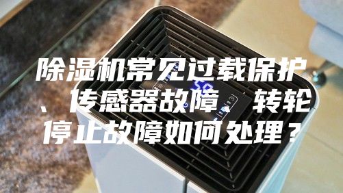 除濕機常見過載保護、傳感器故障、轉(zhuǎn)輪停止故障如何處理？