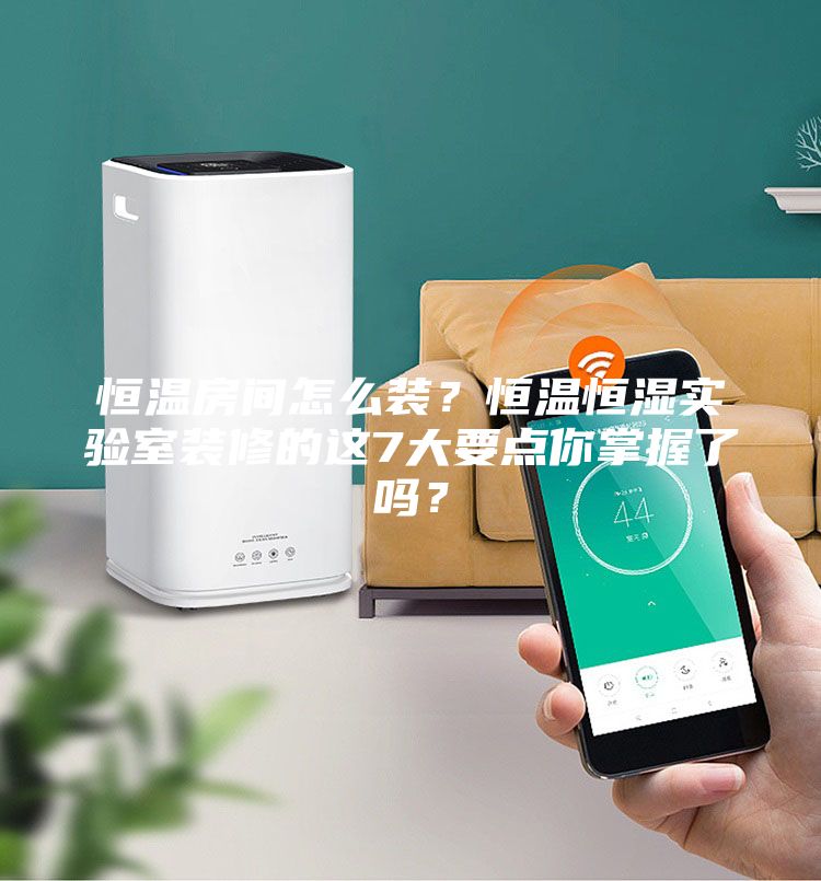 恒溫房間怎么裝？恒溫恒濕實(shí)驗(yàn)室裝修的這7大要點(diǎn)你掌握了嗎？
