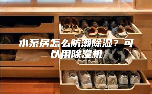 水泵房怎么防潮除濕？可以用除濕機