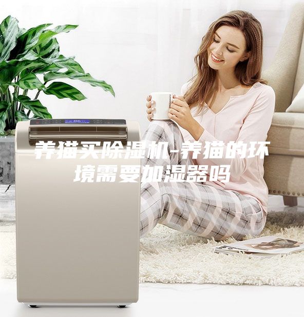 養(yǎng)貓買(mǎi)除濕機(jī)-養(yǎng)貓的環(huán)境需要加濕器嗎