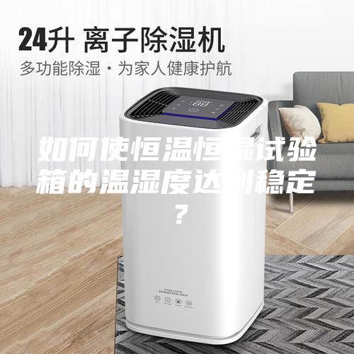 如何使恒溫恒濕試驗(yàn)箱的溫濕度達(dá)到穩(wěn)定？