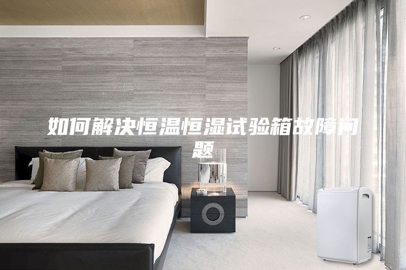 如何解決恒溫恒濕試驗(yàn)箱故障問題