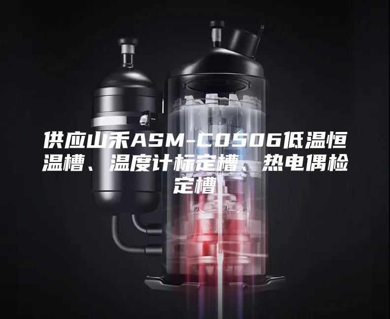 供應山禾ASM-C0506低溫恒溫槽、溫度計標定槽、熱電偶檢定槽