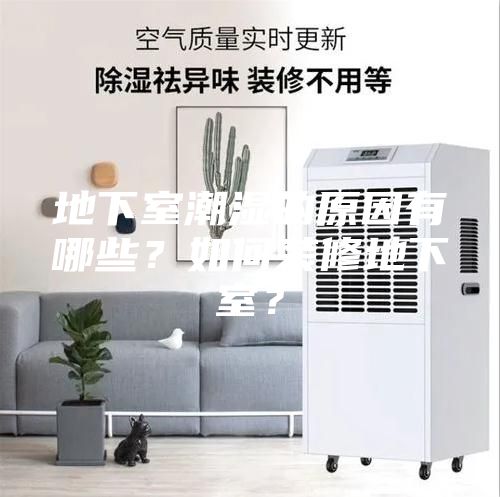 地下室潮濕的原因有哪些？如何裝修地下室？