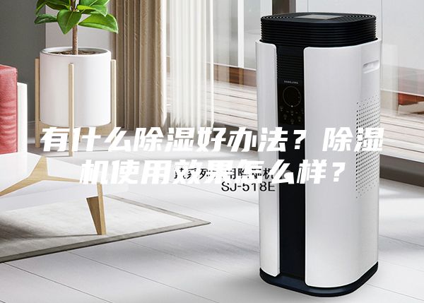 有什么除濕好辦法？除濕機使用效果怎么樣？