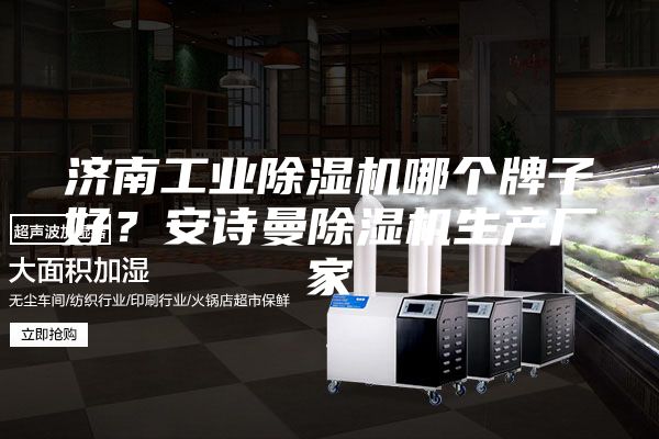 濟(jì)南工業(yè)除濕機(jī)哪個(gè)牌子好？安詩(shī)曼除濕機(jī)生產(chǎn)廠家