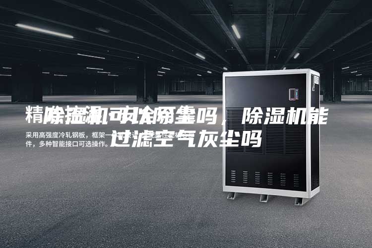 除濕機(jī)可以除塵嗎，除濕機(jī)能過濾空氣灰塵嗎