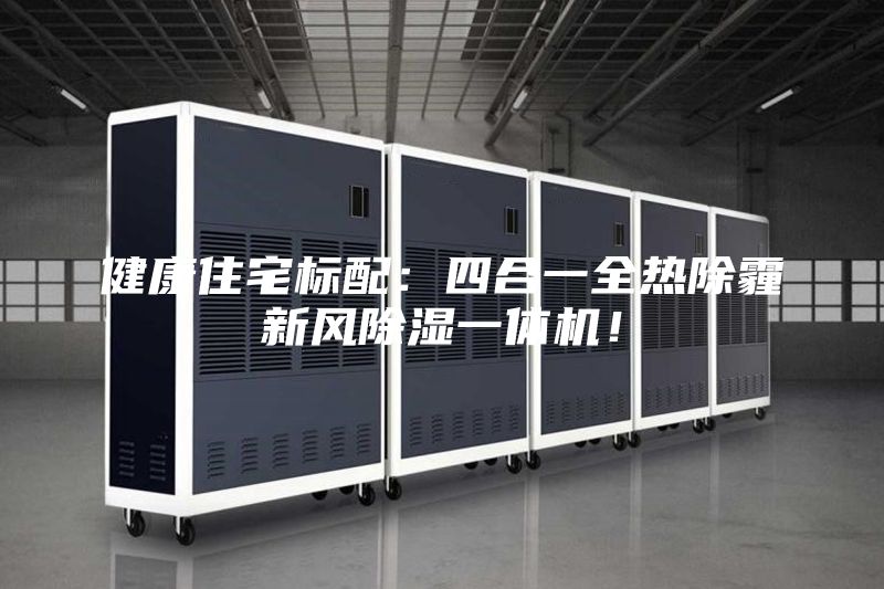 健康住宅標配：四合一全熱除霾新風除濕一體機！