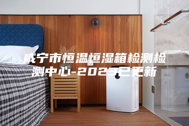 咸寧市恒溫恒濕箱檢測(cè)檢測(cè)中心-2023已更新