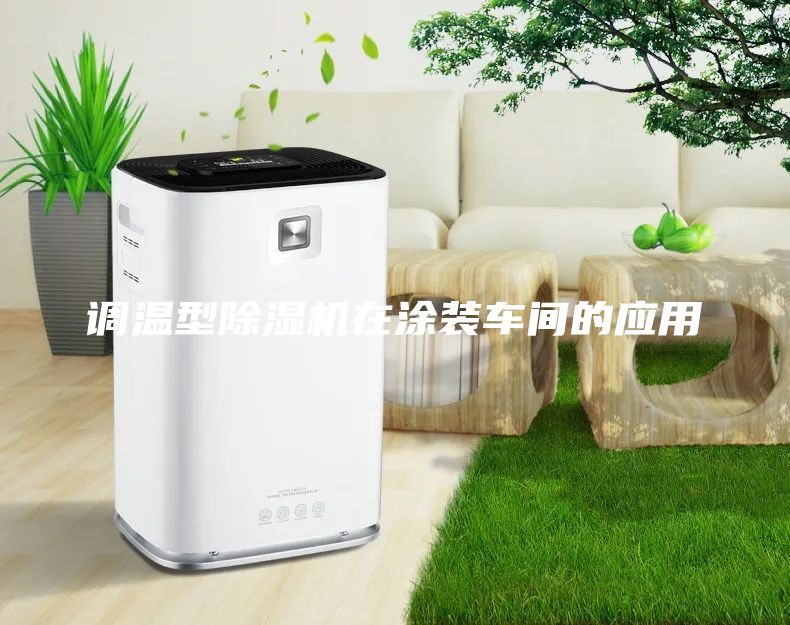 調(diào)溫型除濕機(jī)在涂裝車間的應(yīng)用
