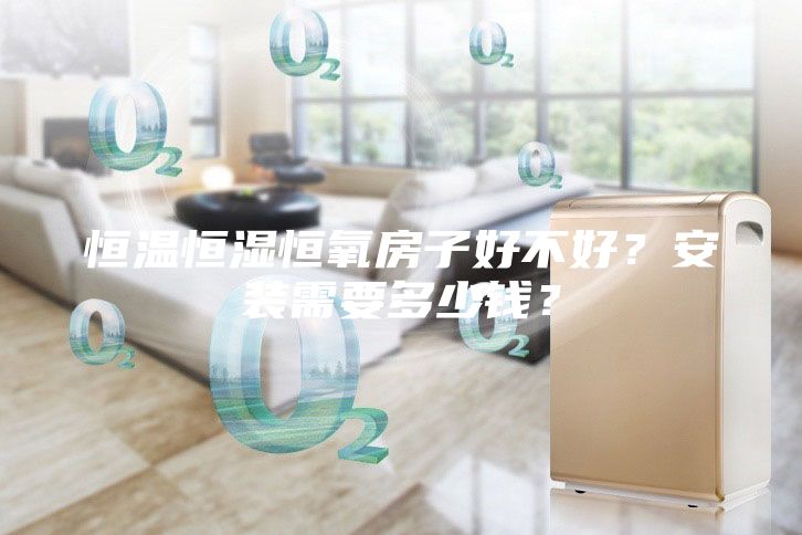 恒溫恒濕恒氧房子好不好？安裝需要多少錢？