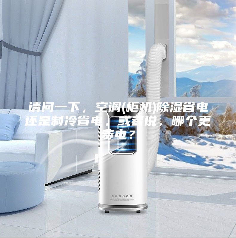 請問一下，空調(diào)(柜機)除濕省電還是制冷省電，或者說，哪個更費電？