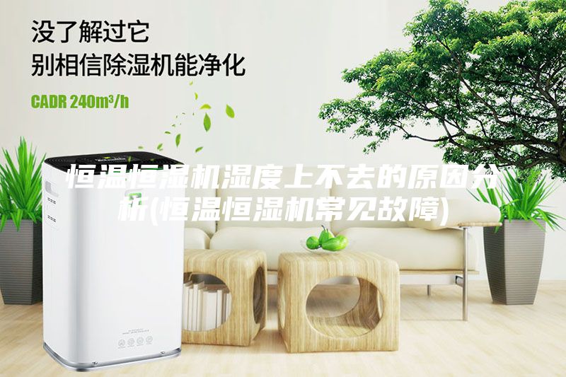 恒溫恒濕機(jī)濕度上不去的原因分析(恒溫恒濕機(jī)常見故障)
