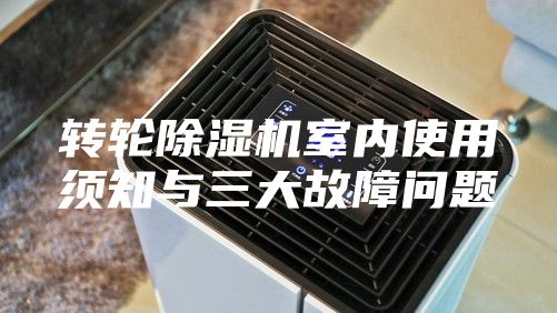 轉(zhuǎn)輪除濕機(jī)室內(nèi)使用須知與三大故障問題