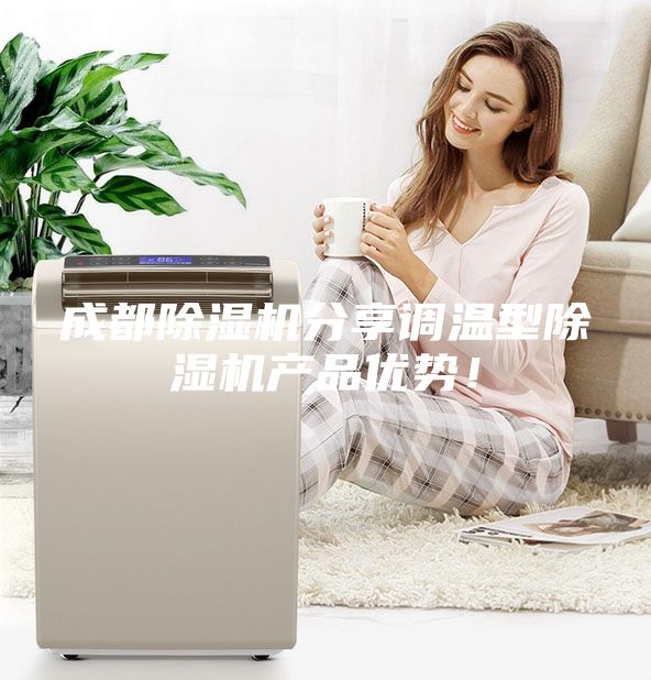成都除濕機分享調溫型除濕機產(chǎn)品優(yōu)勢！
